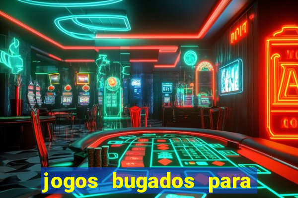 jogos bugados para ganhar dinheiro